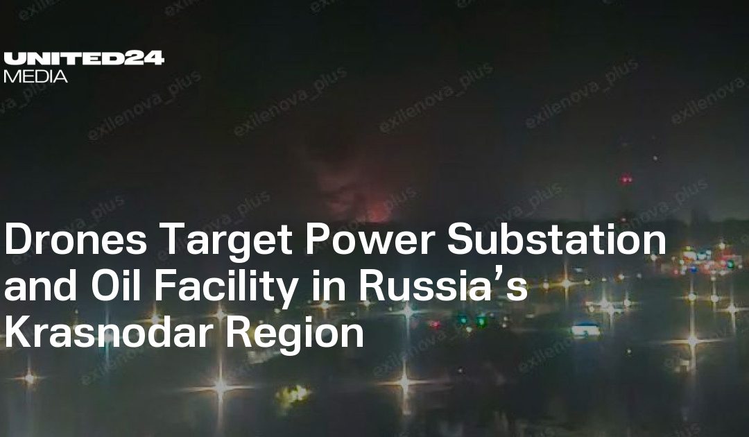 Drones Target Power Substation and Oil Facility in Russia’s Krasnodar Region – UNITED24 Media